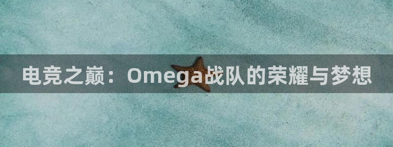 蜂鸟电竞网页版：电竞之巅：Omega战队的荣耀与梦想