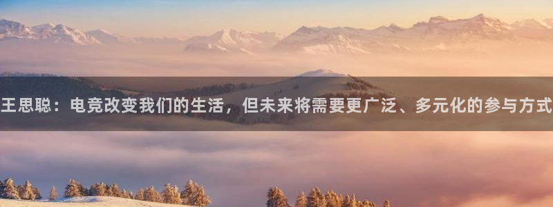 蜂鸟电竞怎么看直播：王思聪：电竞改变我们的生活，但未来将需要更广泛、多元化的参与方式