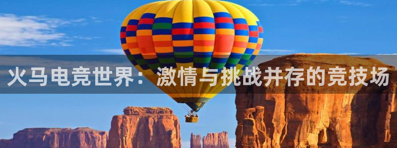 蜂鸟电竞下载：火马电竞世界：激情与挑战并存的竞技场